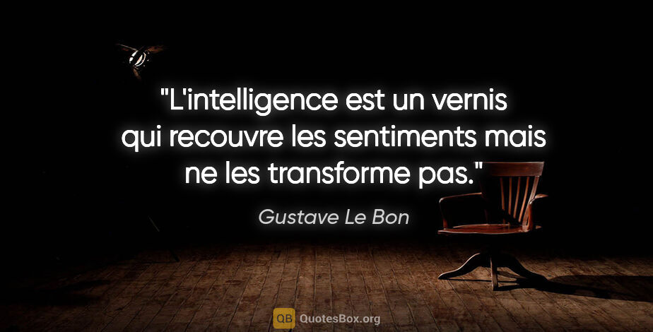 Gustave Le Bon citation: "L'intelligence est un vernis qui recouvre les sentiments mais..."