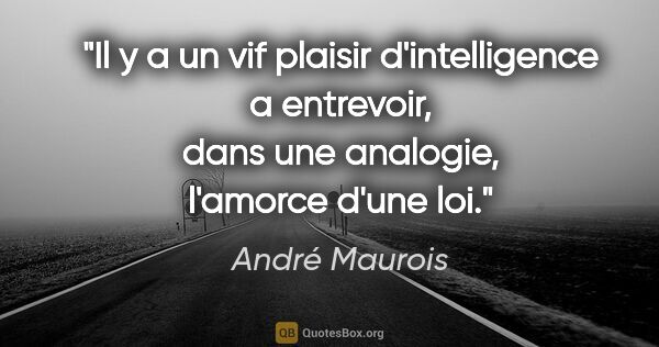 André Maurois citation: "Il y a un vif plaisir d'intelligence a entrevoir, dans une..."
