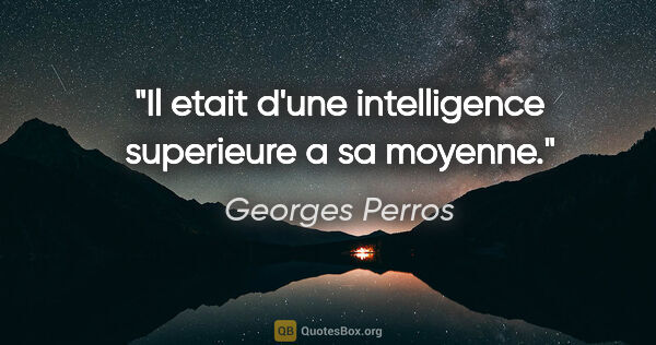 Georges Perros citation: "Il etait d'une intelligence superieure a sa moyenne."