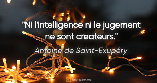 Antoine de Saint-Exupéry citation: "Ni l'intelligence ni le jugement ne sont createurs."