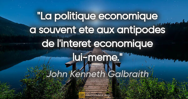 John Kenneth Galbraith citation: "La politique economique a souvent ete aux antipodes de..."