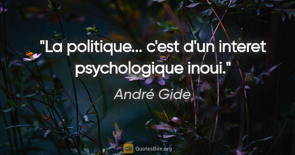 André Gide citation: "La politique... c'est d'un interet psychologique inoui."