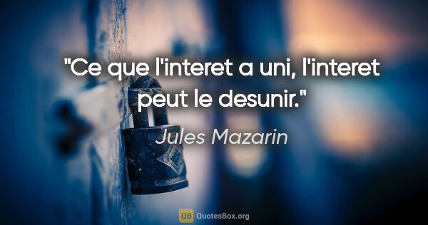 Jules Mazarin citation: "Ce que l'interet a uni, l'interet peut le desunir."