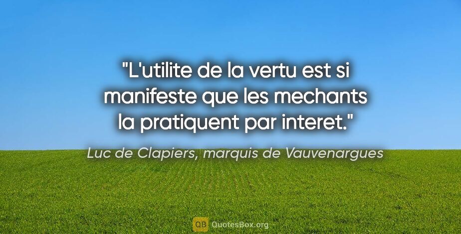 Luc de Clapiers, marquis de Vauvenargues citation: "L'utilite de la vertu est si manifeste que les mechants la..."