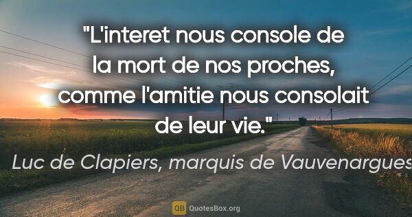 Luc de Clapiers, marquis de Vauvenargues citation: "L'interet nous console de la mort de nos proches, comme..."