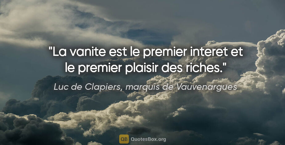Luc de Clapiers, marquis de Vauvenargues citation: "La vanite est le premier interet et le premier plaisir des..."