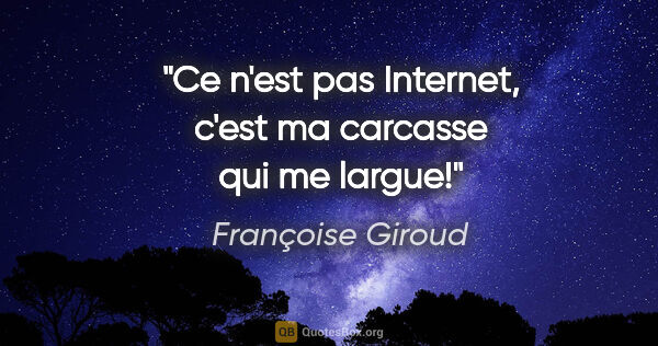 Françoise Giroud citation: "Ce n'est pas Internet, c'est ma carcasse qui me largue!"