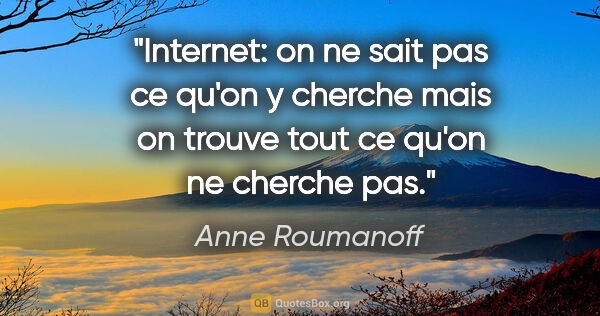 Anne Roumanoff citation: "Internet: on ne sait pas ce qu'on y cherche mais on trouve..."