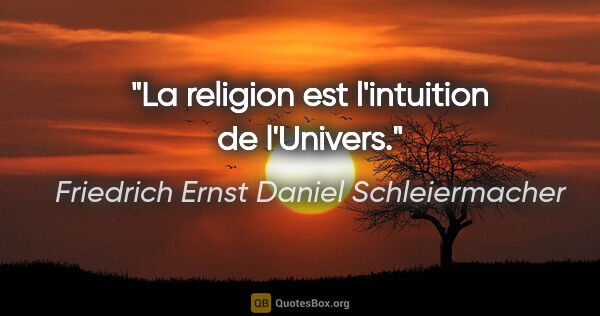 Friedrich Ernst Daniel Schleiermacher citation: "La religion est l'intuition de l'Univers."