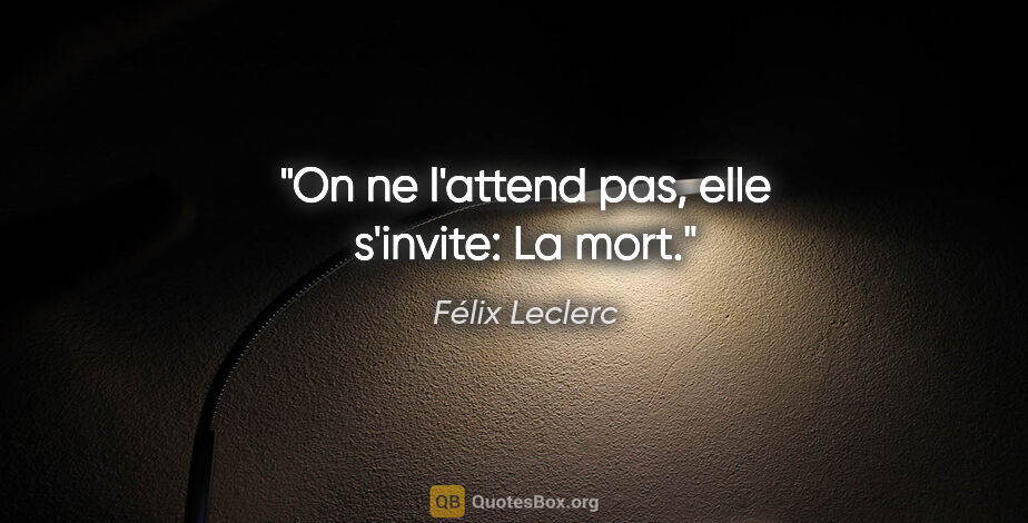 Félix Leclerc citation: "On ne l'attend pas, elle s'invite: La mort."