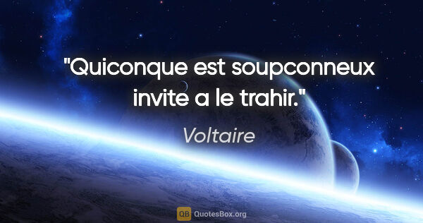 Voltaire citation: "Quiconque est soupconneux invite a le trahir."
