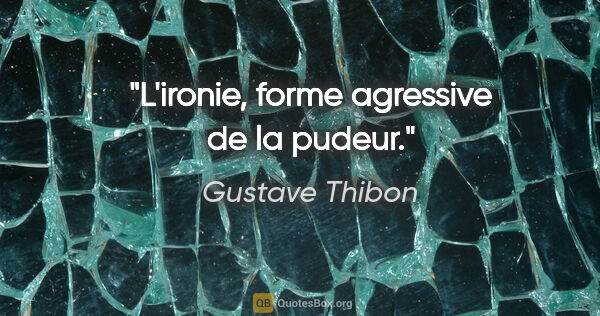 Gustave Thibon citation: "L'ironie, forme agressive de la pudeur."