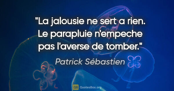 Patrick Sébastien citation: "La jalousie ne sert a rien. Le parapluie n'empeche pas..."