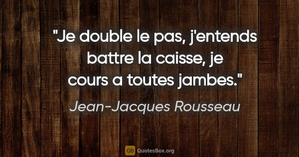 Jean-Jacques Rousseau citation: "Je double le pas, j'entends battre la caisse, je cours a..."