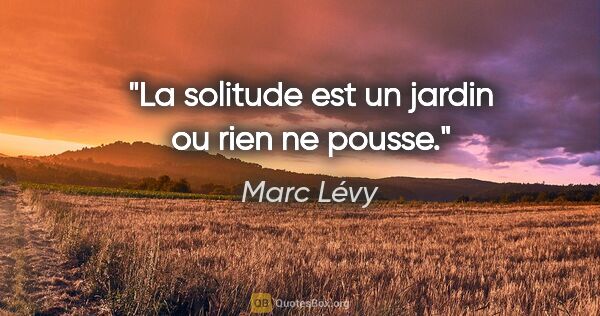 Marc Lévy citation: "La solitude est un jardin ou rien ne pousse."