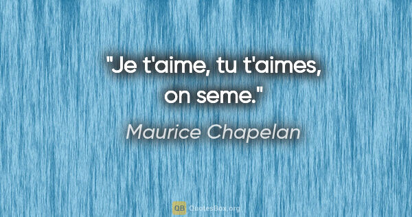 Maurice Chapelan citation: "Je t'aime, tu t'aimes, on seme."