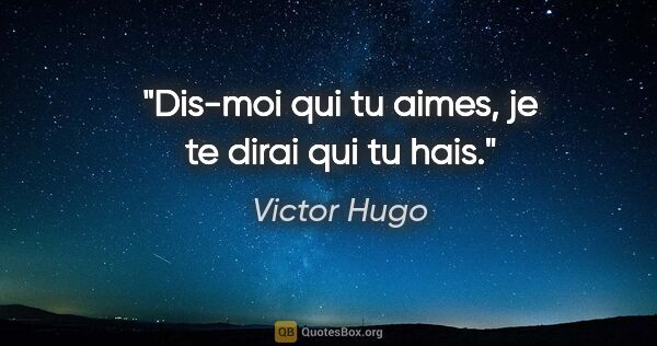 Victor Hugo citation: "Dis-moi qui tu aimes, je te dirai qui tu hais."