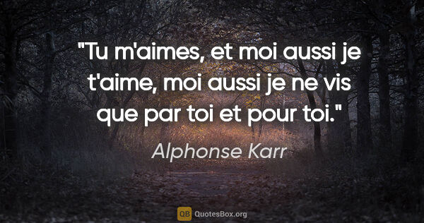 Alphonse Karr citation: "Tu m'aimes, et moi aussi je t'aime, moi aussi je ne vis que..."