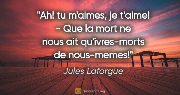 Jules Laforgue citation: "Ah! tu m'aimes, je t'aime! - Que la mort ne nous ait..."