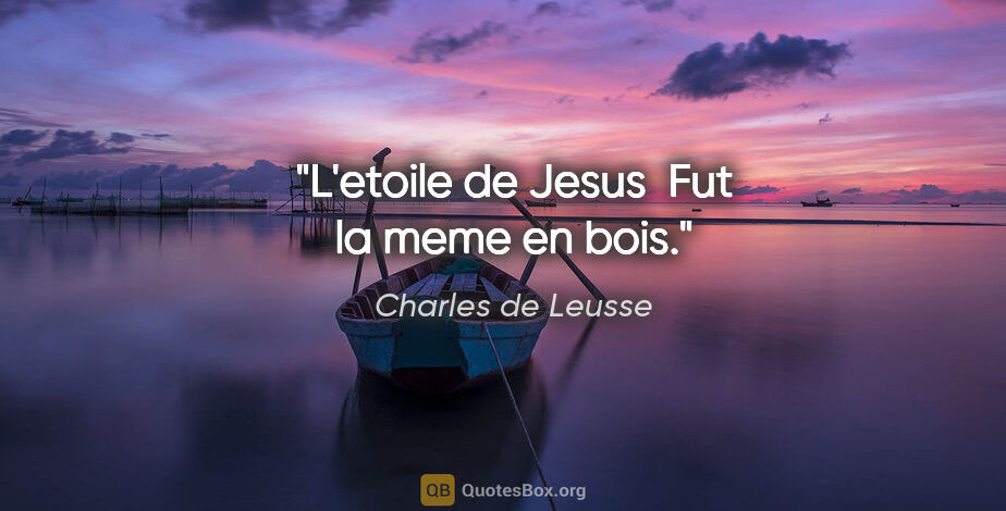 Charles de Leusse citation: "L'etoile de Jesus  Fut la meme en bois."
