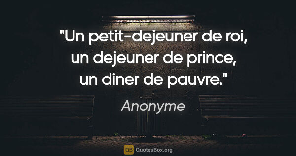 Anonyme citation: "Un petit-dejeuner de roi, un dejeuner de prince, un diner de..."