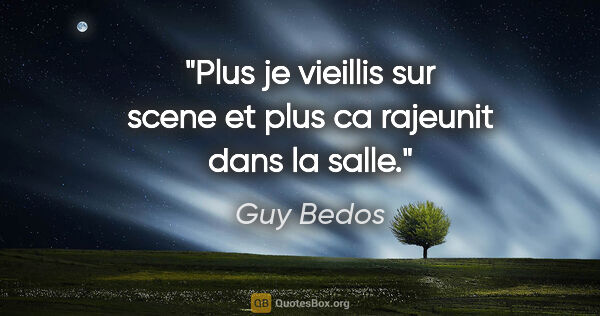 Guy Bedos citation: "Plus je vieillis sur scene et plus ca rajeunit dans la salle."