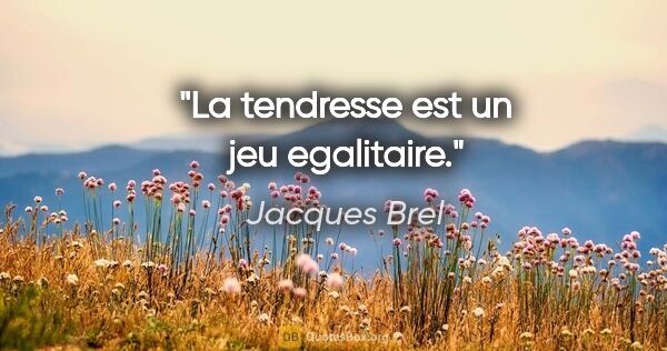 Jacques Brel citation: "La tendresse est un jeu egalitaire."