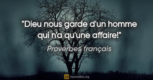 Proverbes français citation: "Dieu nous garde d'un homme qui n'a qu'une affaire!"