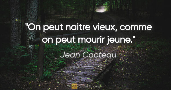 Jean Cocteau citation: "On peut naitre vieux, comme on peut mourir jeune."