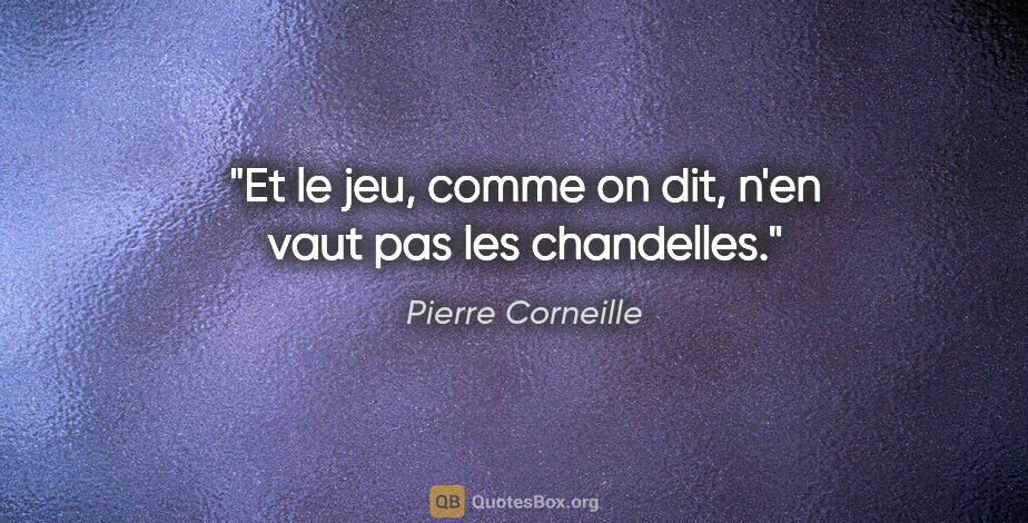 Pierre Corneille citation: "Et le jeu, comme on dit, n'en vaut pas les chandelles."