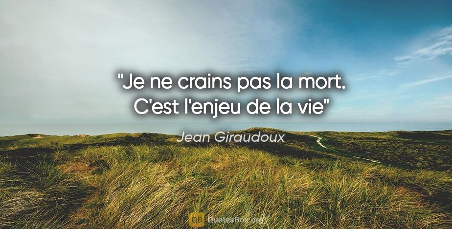 Jean Giraudoux citation: "Je ne crains pas la mort. C'est l'enjeu de la vie"