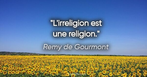 Remy de Gourmont citation: "L'irreligion est une religion."