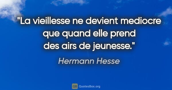 Hermann Hesse citation: "La vieillesse ne devient mediocre que quand elle prend des..."