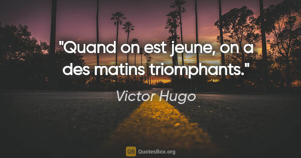 Victor Hugo citation: "Quand on est jeune, on a des matins triomphants."