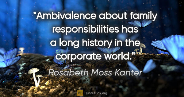 Rosabeth Moss Kanter quote: "Ambivalence about family responsibilities has a long history..."