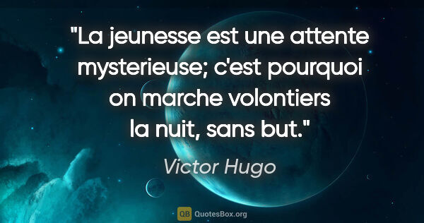 Victor Hugo citation: "La jeunesse est une attente mysterieuse; c'est pourquoi on..."