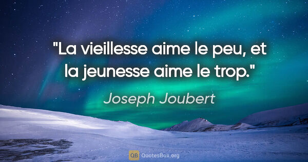 Joseph Joubert citation: "La vieillesse aime le peu, et la jeunesse aime le trop."