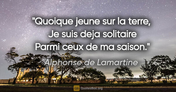 Alphonse de Lamartine citation: "Quoique jeune sur la terre,  Je suis deja solitaire  Parmi..."