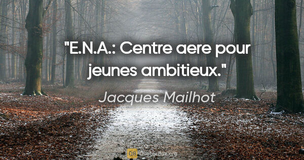 Jacques Mailhot citation: "E.N.A.: Centre aere pour jeunes ambitieux."