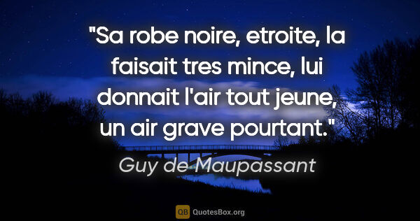 Guy de Maupassant citation: "Sa robe noire, etroite, la faisait tres mince, lui donnait..."