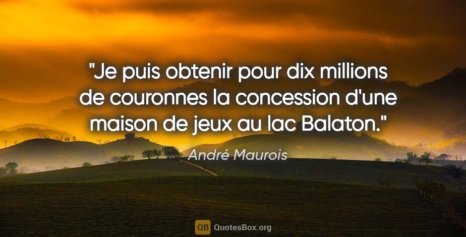 André Maurois citation: "Je puis obtenir pour dix millions de couronnes la concession..."