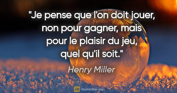 Henry Miller citation: "Je pense que l'on doit jouer, non pour gagner, mais pour le..."