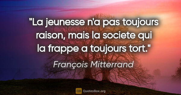 François Mitterrand citation: "La jeunesse n'a pas toujours raison, mais la societe qui la..."