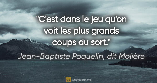 Jean-Baptiste Poquelin, dit Molière citation: "C'est dans le jeu qu'on voit les plus grands coups du sort."