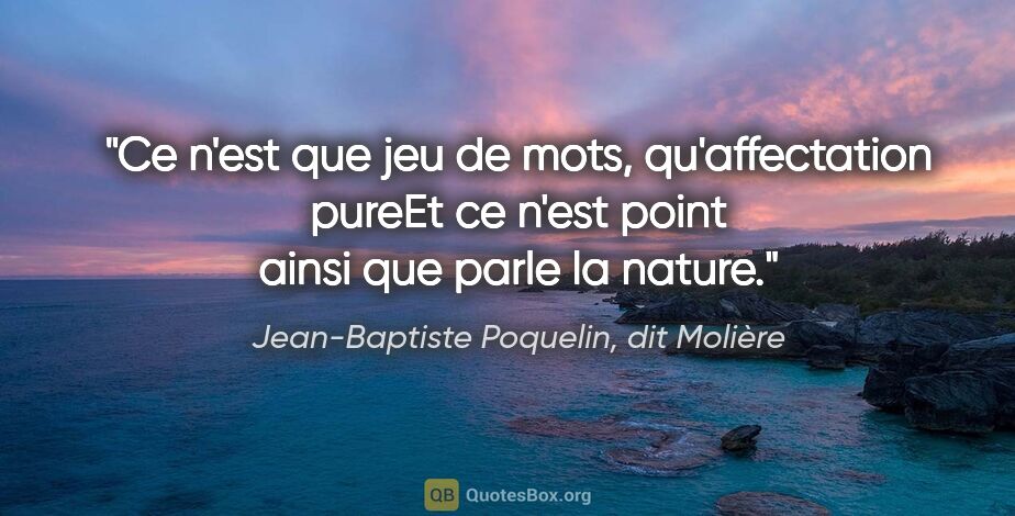 Jean-Baptiste Poquelin, dit Molière citation: "Ce n'est que jeu de mots, qu'affectation pureEt ce n'est point..."