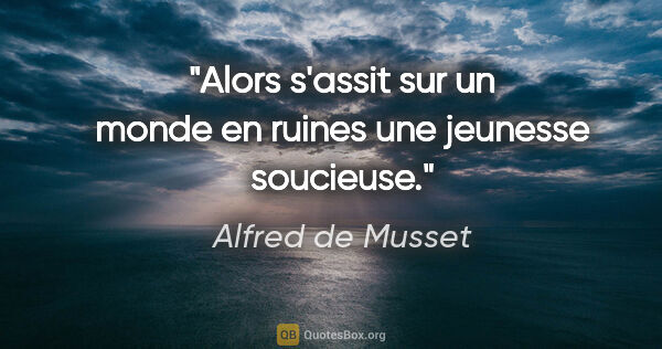 Alfred de Musset citation: "Alors s'assit sur un monde en ruines une jeunesse soucieuse."