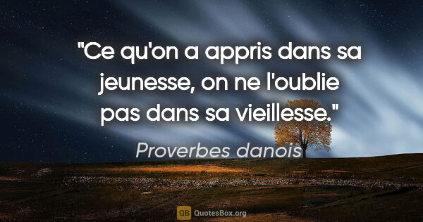 Proverbes danois citation: "Ce qu'on a appris dans sa jeunesse, on ne l'oublie pas dans sa..."