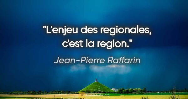 Jean-Pierre Raffarin citation: "L'enjeu des regionales, c'est la region."