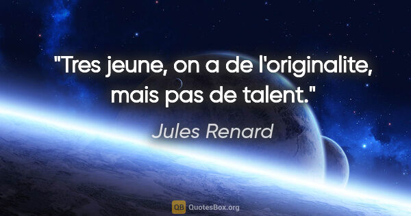 Jules Renard citation: "Tres jeune, on a de l'originalite, mais pas de talent."