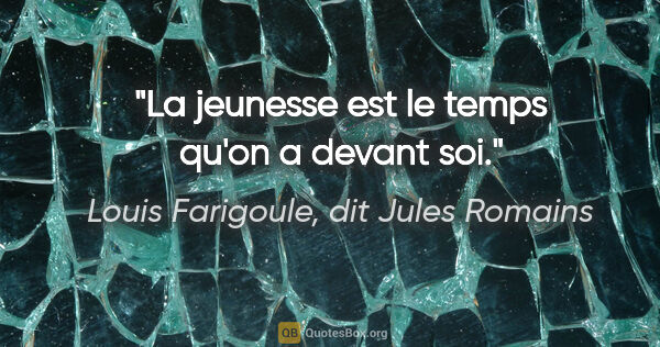 Louis Farigoule, dit Jules Romains citation: "La jeunesse est le temps qu'on a devant soi."